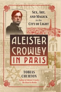 cover of the book Aleister Crowley in Paris: Sex, Art, and Magick in the City of Light