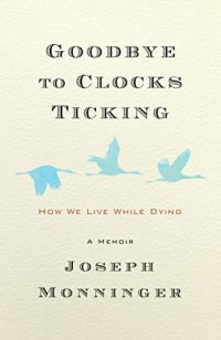 cover of the book Goodbye to Clocks Ticking: How We Live While Dying