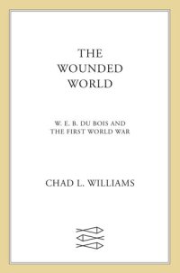 cover of the book The Wounded World: W. E. B. Du Bois and the First World War