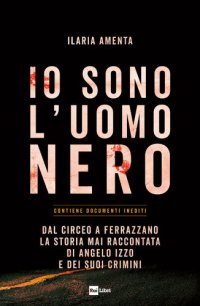 cover of the book Io sono l'uomo nero. Dal Circeo a Ferrazzano, la storia mai raccontata di Angelo Izzo e dei suoi crimini