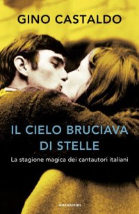 cover of the book Il cielo bruciava di stelle. La stagione magica dei cantautori italiani