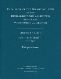 cover of the book Catalogue of the Byzantine Coins in the Dumbarton Oaks Collection and in the Whittemore Collection, Volume 3, Part 1: Leo III to Michael III, 717–867 (Dumbarton Oaks Collection Series)