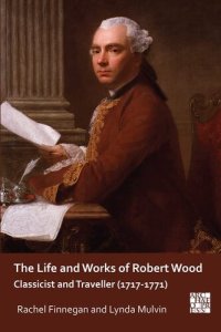 cover of the book The Life and Works of Robert Wood: Classicist and Traveller (1717-1771)