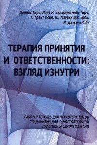 cover of the book Терапия принятия и ответственности: взгляд изнутри, рабочая тетрадь для психотерапевтов с заданиями для самостоятельной практики и саморефлексии