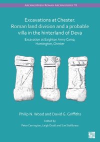 cover of the book Excavations at Chester. Roman Land Division and a Probable Villa in the Hinterland of Deva: Excavation at Saighton Army Camp, Huntington, Chester