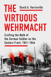 cover of the book The Virtuous Wehrmacht: Crafting the Myth of the German Soldier on the Eastern Front, 1941-1944