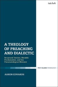 cover of the book A Theology of Preaching and Dialectic: Scriptural Tension, Heraldic Proclamation and the Pneumatological Moment