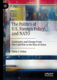 cover of the book The Politics of U.S. Foreign Policy and NATO: Continuity and Change From The Cold War to the Rise of China