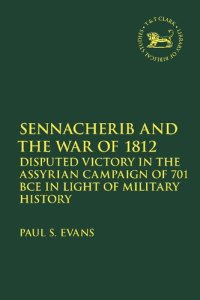 cover of the book Sennacherib and the War of 1812: Disputed Victory in the Assyrian Campaign of 701 BCE in Light of Military History