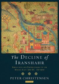 cover of the book The Decline of Iranshahr: Irrigation and Environment in the Middle East, 500 bc–ad 1500