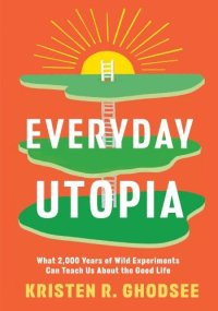 cover of the book Everyday Utopia: What 2,000 Years of Wild Experiments Can Teach Us About the Good Life