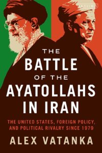 cover of the book The Battle of the Ayatollahs in Iran: The United States, Foreign Policy, and Political Rivalry since 1979