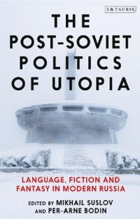 cover of the book The Post-Soviet Politics of Utopia: Language, Fiction and Fantasy in Modern Russia