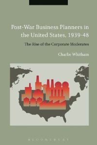 cover of the book Post-War Business Planners in the United States, 1939–48: The Rise of the Corporate Moderates