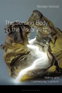 cover of the book The Sensing Body in the Visual Arts: Making and Experiencing Sculpture