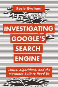 cover of the book Investigating Google’s Search Engine: Ethics, Algorithms, and the Machines Built to Read Us