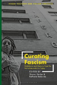 cover of the book Curating Fascism: Exhibitions and Memory from the Fall of Mussolini to Today