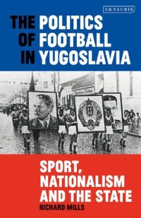 cover of the book The Politics of Football in Yugoslavia: Sport, Nationalism and the State