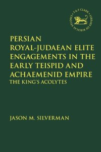 cover of the book Persian Royal–Judaean Elite Engagements In The Early Teispid and Achaemenid Empire: The King’s Acolytes