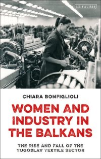 cover of the book Women and Industry in the Balkans: The Rise and Fall of the Yugoslav Textile Sector