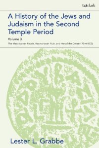 cover of the book A History of Jews and Judaism in the Second Temple Period Volume 3: The Maccabaean Revolt, Hasmonaean Rule, and Herod the Great (175–4 BCE)