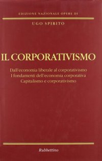 cover of the book Il corporativismo. Dall'economia liberale al corporativismo. I fondamenti dell'economia corporativa. Capitalismo e corporativismo