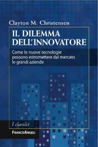 cover of the book Il dilemma dell'innovatore. Come le nuove tecnologie possono estromettere dal mercato le grandi aziende (Italian Edition)