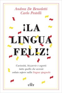 cover of the book La lingua feliz! Curiosità, bizzarrie e segreti:tutto quello che avreste voluto sapere sulla lingua spagnola