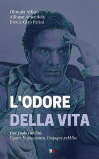 cover of the book L'odore della vita. Pier Paolo Pasolini: l'opera, la conoscenza, l'impegno pubblico