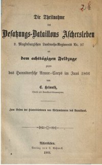 cover of the book Die Teilnahme des Besatzungs-Bataillons Aschersleben 2. Magdeburgischen Landwehr-Regiments Nr. 27 an dem achttägigen Feldzuge gegen das Hannöversche Armee-Corps im Juni 1866