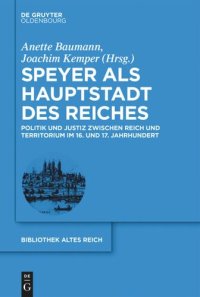 cover of the book Speyer als Hauptstadt des Reiches: Politik und Justiz zwischen Reich und Territorium im 16. und 17. Jahrhundert