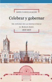 cover of the book Celebrar y gobernar. Un estudio de las fiestas cívicas en Buenos Aires, 1810-1835