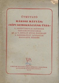 cover of the book Útmutató Rákosi Mátyás: »Népi demokráciánk útja« c. pártfőiskolai előadása tanulmányozásához az „I. V. Sztálin rövid életrajz“ c. káderképző tanfolyam hallgatói részére