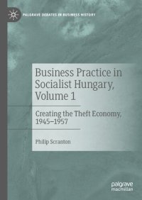 cover of the book Business Practice in Socialist Hungary, Volume 1: Creating the Theft Economy, 1945–1957