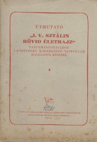 cover of the book Útmutató „I. V. Sztálin rövid életrajz“ tanulmányozásához a középfokú káderképző tanfolyam hallgatói részére 4