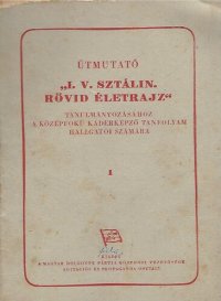 cover of the book Útmutató „I. V. Sztálin. rövid életrajz“ tanulmányozásához a középfokú káderképző tanfolyam hallgatói számára 1