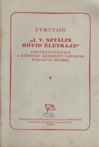 cover of the book Útmutató „I. V. Sztálin rövid életrajz“ tanulmányozásához a középfokú káderképző tanfolyam hallgatói részére 3