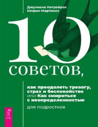 cover of the book 10 советов, как преодолеть тревогу, страх и беспокойство, или Как смириться с неопределенностью для подростков