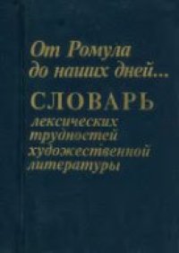 cover of the book От Ромула до наших дней. Словарь лексических трудностей художественной литературы