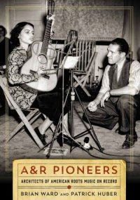 cover of the book A&R Pioneers: Architects of American Roots Music on Record