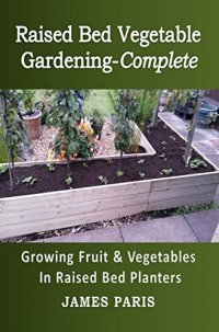 cover of the book Raised Bed Vegetable Gardening Complete: Growing Fruit And Vegetables In Raised Bed Planters (No Dig Gardening Techniques)