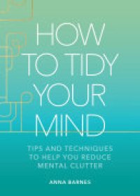 cover of the book How to Tidy Your Mind: Tips and Techniques to Help You Reduce Mental Clutter