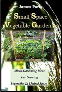 cover of the book Small Space Vegetable Gardening: Micro-Gardening Ideas For Growing Vegetables In Limited Space (No Dig Gardening Techniques)