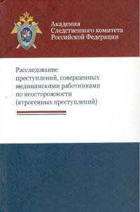 cover of the book Расследование преступлений, совершенных медицинскими работниками по неосторожности (ятрогенных преступлений): учебно-методическое пособие для студентов высших учебных заведений, обучающихся по направлению подготовки "Юриспруденция"