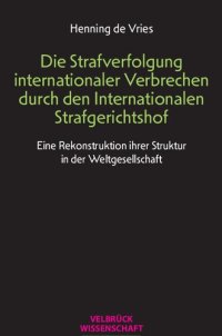 cover of the book Die Strafverfolgung internationaler Verbrechen durch den Internationalen Strafgerichtshof. Eine Rekonstruktion ihrer Struktur in der Weltgesellschaft