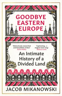 cover of the book Goodbye Eastern Europe: An Intimate History of a Divided Land