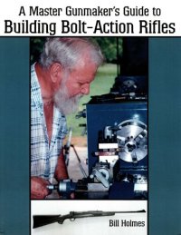 cover of the book The Master Gunmaker's Guide To Building Bolt-action Rifles