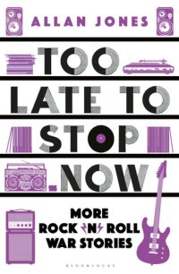 cover of the book Too Late To Stop Now: More Rock’n’Roll War Stories