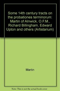 cover of the book Some 14th century tracts on the probationes terminorum: Martin of Alnwick, O.F.M., Richard Billingham, Edward Upton and others