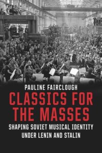 cover of the book Classics for the Masses: Shaping Soviet Musical Identity under Lenin and Stalin